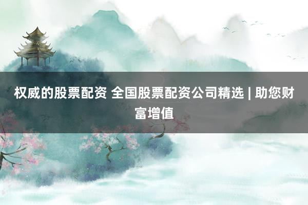 权威的股票配资 全国股票配资公司精选 | 助您财富增值