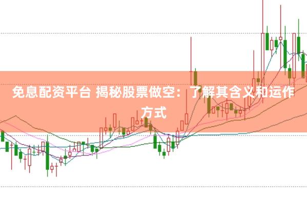 免息配资平台 揭秘股票做空：了解其含义和运作方式
