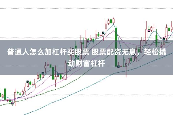普通人怎么加杠杆买股票 股票配资无息，轻松撬动财富杠杆