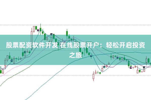股票配资软件开发 在线股票开户：轻松开启投资之旅