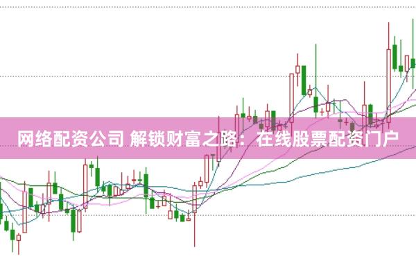 网络配资公司 解锁财富之路：在线股票配资门户
