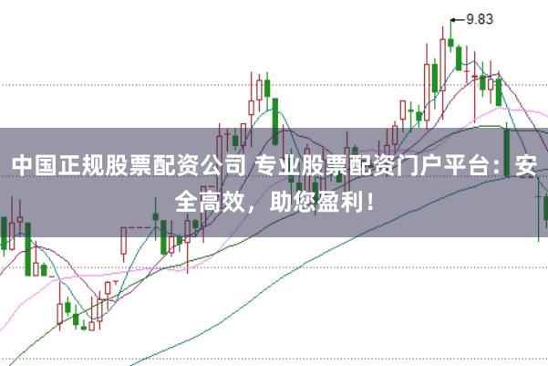中国正规股票配资公司 专业股票配资门户平台：安全高效，助您盈利！