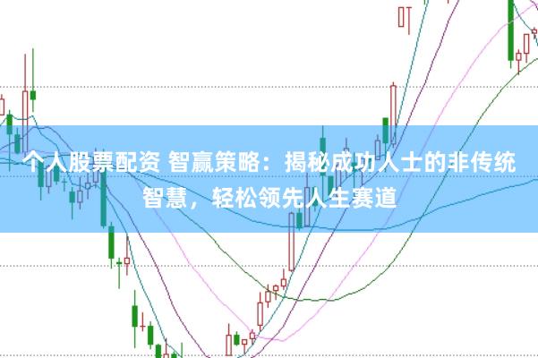 个人股票配资 智赢策略：揭秘成功人士的非传统智慧，轻松领先人生赛道