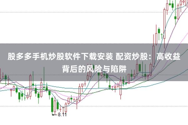 股多多手机炒股软件下载安装 配资炒股：高收益背后的风险与陷阱