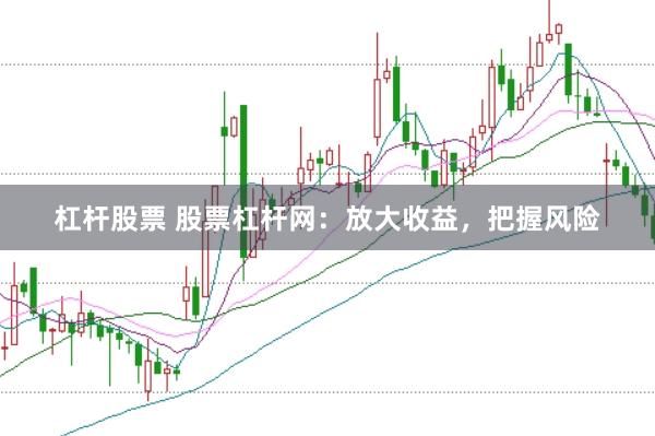 杠杆股票 股票杠杆网：放大收益，把握风险