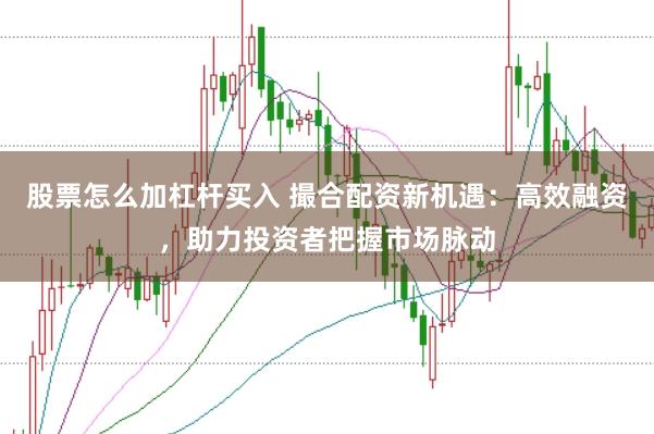 股票怎么加杠杆买入 撮合配资新机遇：高效融资，助力投资者把握市场脉动