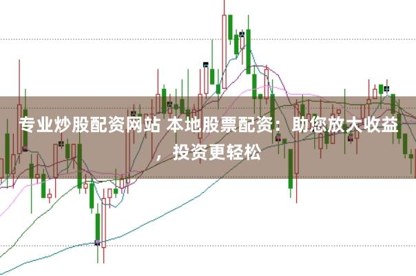 专业炒股配资网站 本地股票配资：助您放大收益，投资更轻松