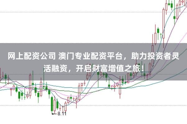 网上配资公司 澳门专业配资平台，助力投资者灵活融资，开启财富增值之旅！
