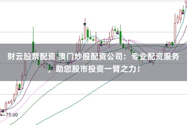 财云股票配资 澳门炒股配资公司：专业配资服务，助您股市投资一臂之力！