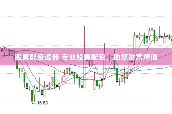 股票配资返佣 专业股票配资，助您财富增值