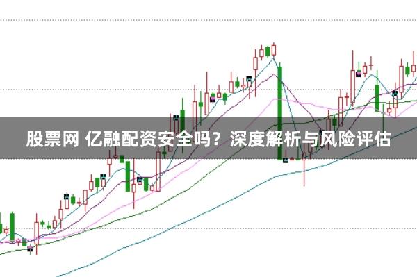 股票网 亿融配资安全吗？深度解析与风险评估