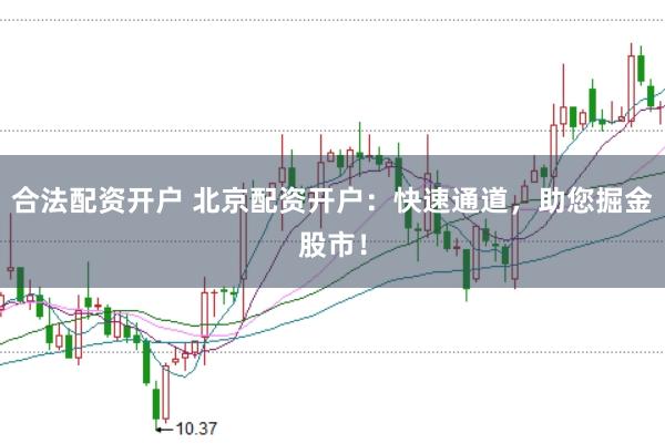 合法配资开户 北京配资开户：快速通道，助您掘金股市！