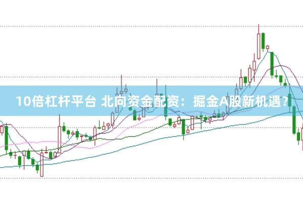 10倍杠杆平台 北向资金配资：掘金A股新机遇？