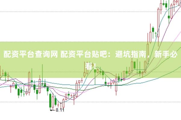 配资平台查询网 配资平台贴吧：避坑指南，新手必看！