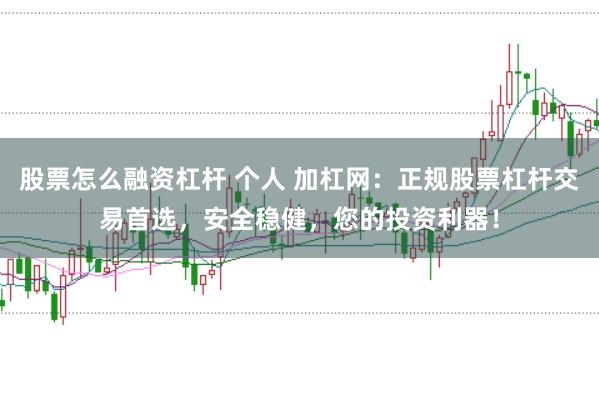 股票怎么融资杠杆 个人 加杠网：正规股票杠杆交易首选，安全稳健，您的投资利器！