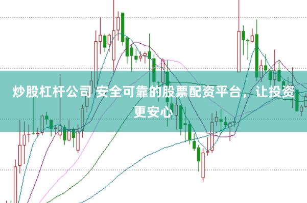 炒股杠杆公司 安全可靠的股票配资平台，让投资更安心