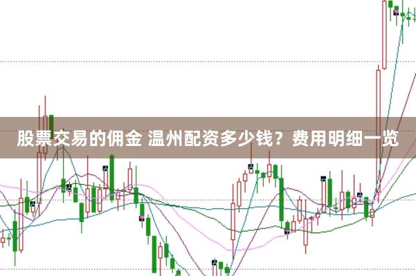 股票交易的佣金 温州配资多少钱？费用明细一览