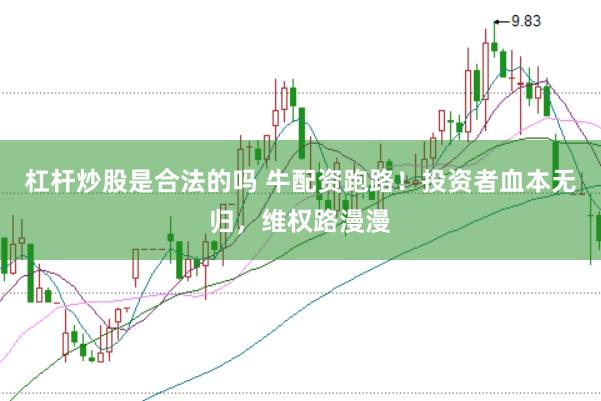 杠杆炒股是合法的吗 牛配资跑路！投资者血本无归，维权路漫漫