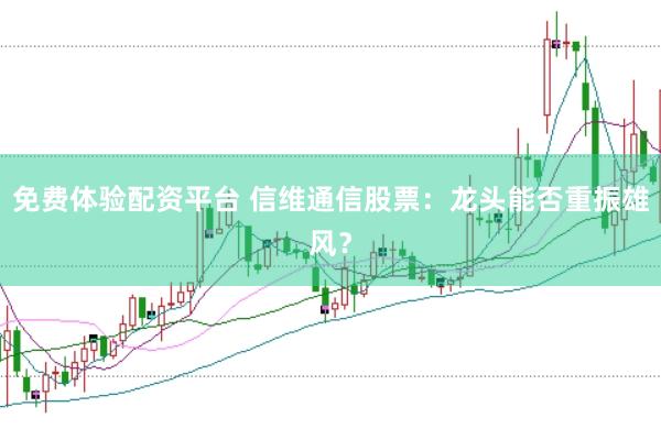 免费体验配资平台 信维通信股票：龙头能否重振雄风？