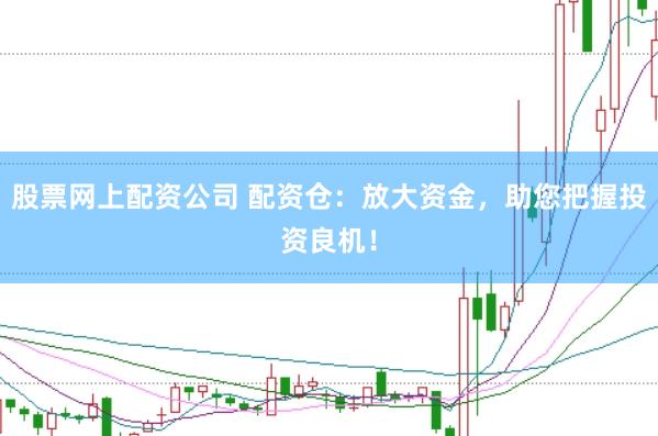 股票网上配资公司 配资仓：放大资金，助您把握投资良机！