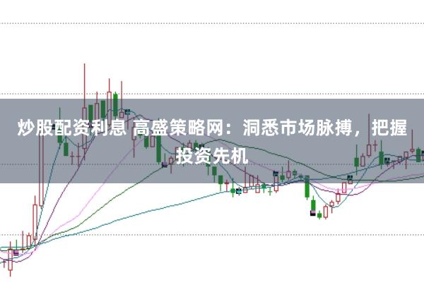 炒股配资利息 高盛策略网：洞悉市场脉搏，把握投资先机