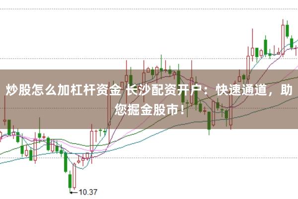 炒股怎么加杠杆资金 长沙配资开户：快速通道，助您掘金股市！