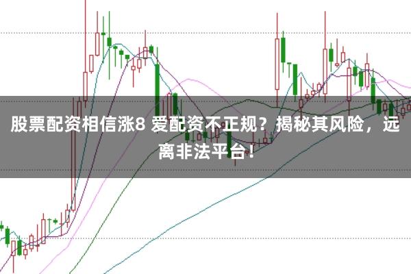 股票配资相信涨8 爱配资不正规？揭秘其风险，远离非法平台！
