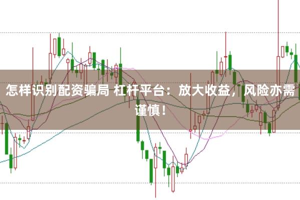 怎样识别配资骗局 杠杆平台：放大收益，风险亦需谨慎！