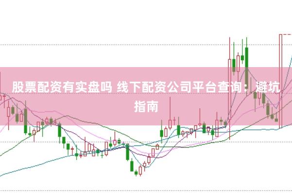 股票配资有实盘吗 线下配资公司平台查询：避坑指南