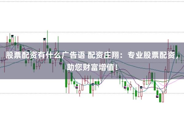 股票配资有什么广告语 配资庄翔：专业股票配资，助您财富增值！