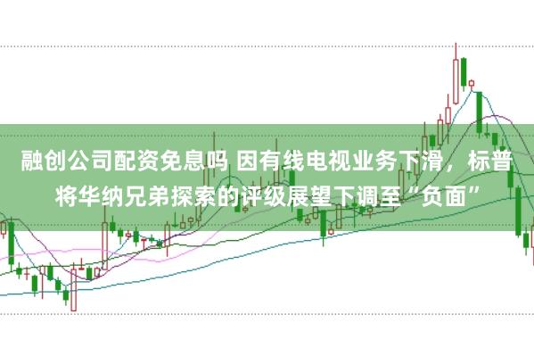 融创公司配资免息吗 因有线电视业务下滑，标普将华纳兄弟探索的评级展望下调至“负面”