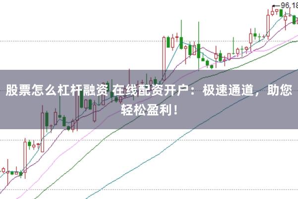 股票怎么杠杆融资 在线配资开户：极速通道，助您轻松盈利！