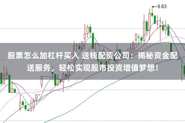 股票怎么加杠杆买入 送钱配资公司：揭秘资金配送服务，轻松实现股市投资增值梦想！