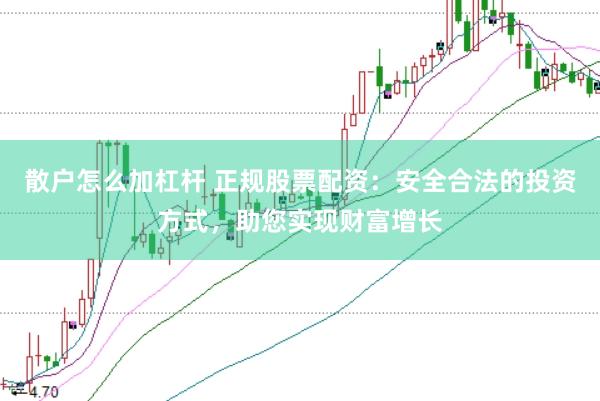 散户怎么加杠杆 正规股票配资：安全合法的投资方式，助您实现财富增长