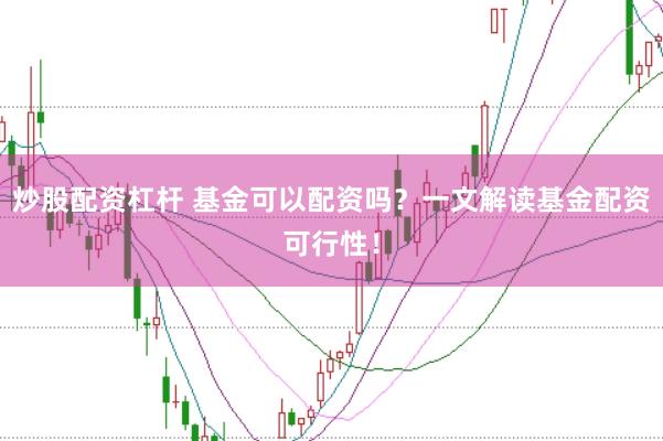 炒股配资杠杆 基金可以配资吗？一文解读基金配资可行性！