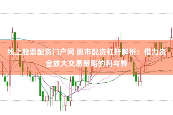 线上股票配资门户网 股市配资杠杆解析：借力资金放大交易策略的利与弊