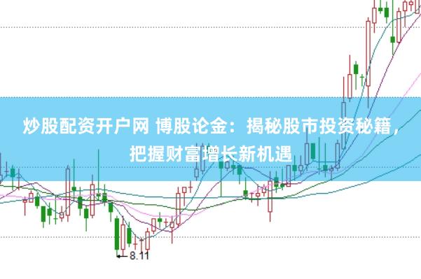 炒股配资开户网 博股论金：揭秘股市投资秘籍，把握财富增长新机遇