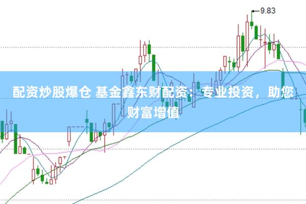 配资炒股爆仓 基金鑫东财配资：专业投资，助您财富增值