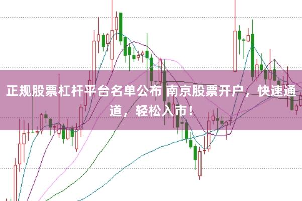 正规股票杠杆平台名单公布 南京股票开户，快速通道，轻松入市！