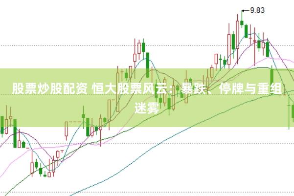 股票炒股配资 恒大股票风云：暴跌、停牌与重组迷雾