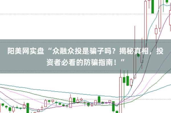 阳美网实盘 “众融众投是骗子吗？揭秘真相，投资者必看的防骗指南！”