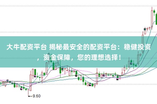 大牛配资平台 揭秘最安全的配资平台：稳健投资，资金保障，您的理想选择！
