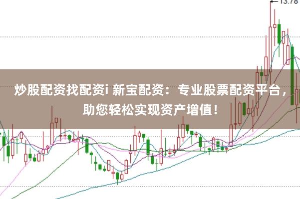 炒股配资找配资i 新宝配资：专业股票配资平台，助您轻松实现资产增值！