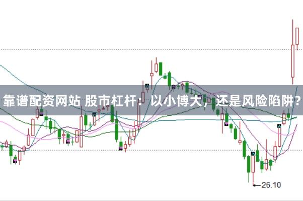 靠谱配资网站 股市杠杆：以小博大，还是风险陷阱？