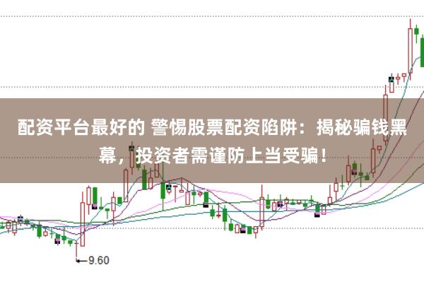 配资平台最好的 警惕股票配资陷阱：揭秘骗钱黑幕，投资者需谨防上当受骗！
