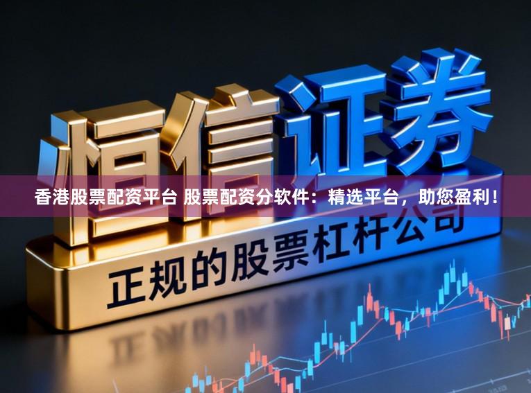 香港股票配资平台 股票配资分软件：精选平台，助您盈利！