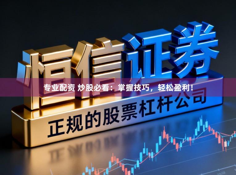 专业配资 炒股必看：掌握技巧，轻松盈利！