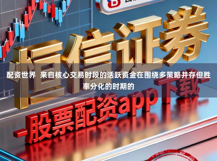 配资世界  来自核心交易时段的活跃资金在围绕多策略并存但胜率分化的时期的