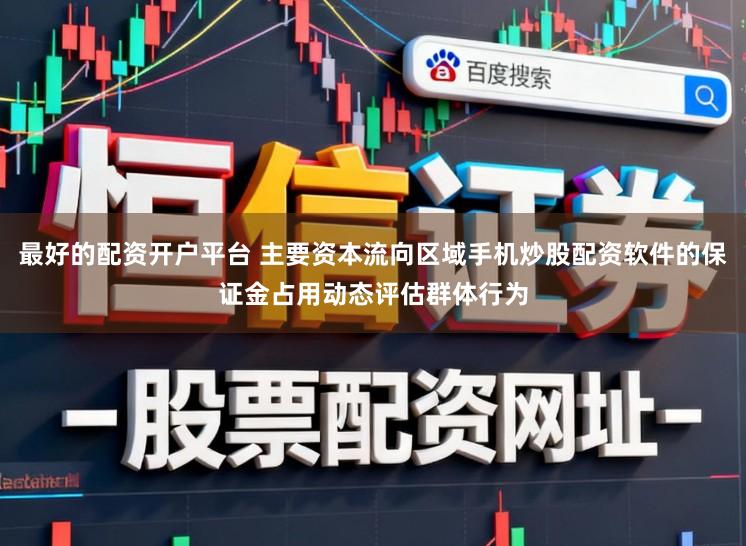 最好的配资开户平台 主要资本流向区域手机炒股配资软件的保证金占用动态评估群体行为