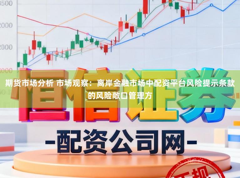 期货市场分析 市场观察：离岸金融市场中配资平台风险提示条款的风险敞口管理方